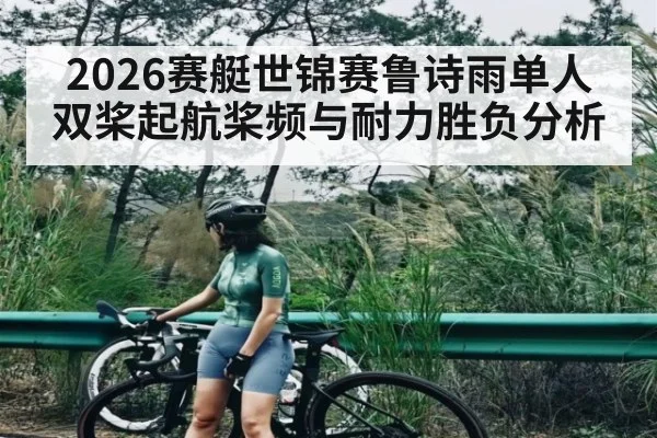 2026赛艇世锦赛鲁诗雨单人双桨起航桨频与耐力胜负分析