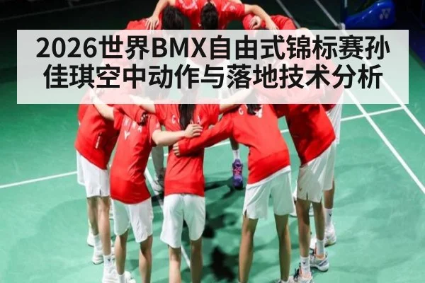 2026世界BMX自由式锦标赛孙佳琪空中动作与落地技术分析