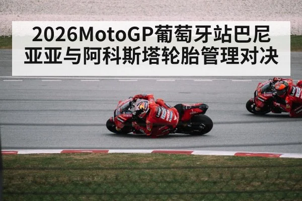 2026MotoGP葡萄牙站巴尼亚亚与阿科斯塔轮胎管理对决