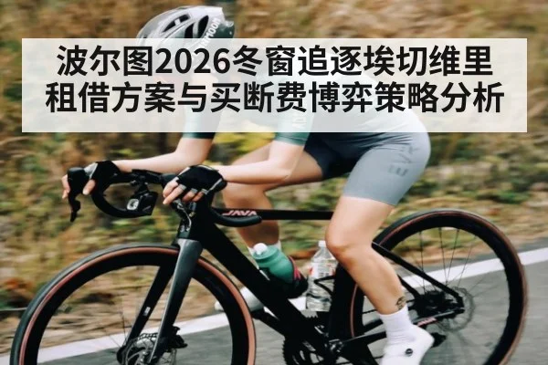 波尔图2026冬窗追逐埃切维里租借方案与买断费博弈策略分析
