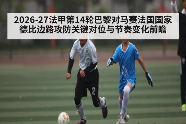 2026-27法甲第14轮巴黎对马赛法国国家德比边路攻防关键对位与节奏变化前瞻